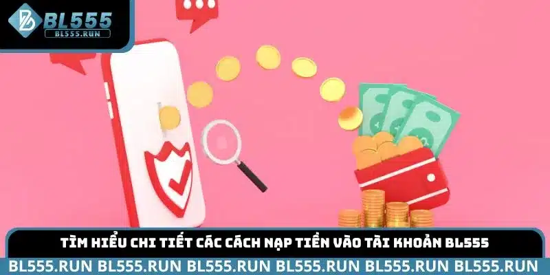 Tìm hiểu chi tiết các cách nạp tiền vào tài khoản BL555