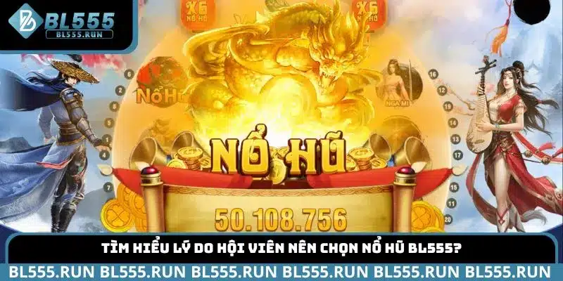 Tìm hiểu lý do hội viên nên chọn nổ hũ BL555?