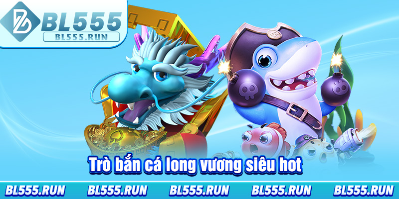 Trò bắn cá long vương siêu hot